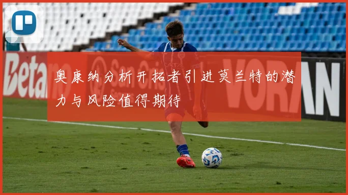 奥康纳分析开拓者引进莫兰特的潜力与风险值得期待