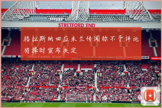 格拉斯纳回应米兰传闻称不予评论将择时宣布决定