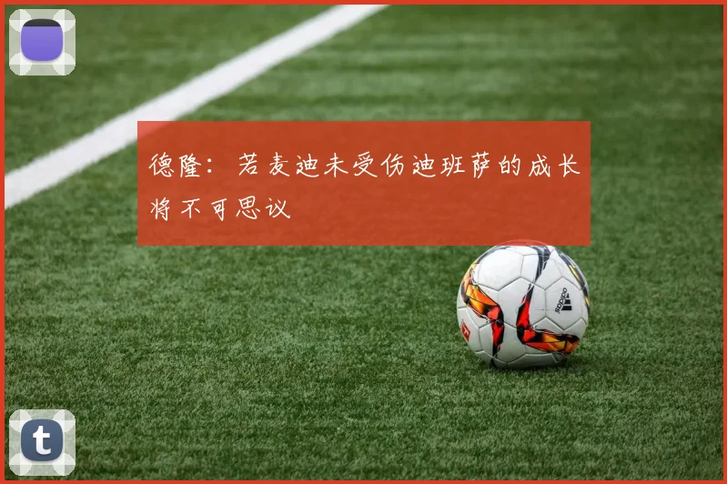 德隆：若麦迪未受伤迪班萨的成长将不可思议