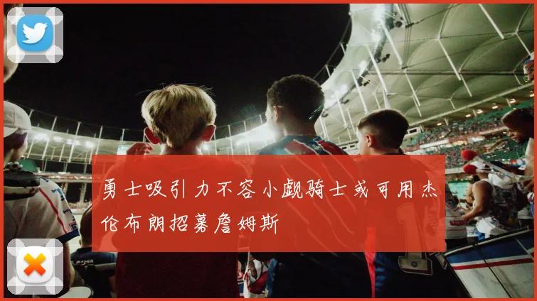 勇士吸引力不容小觑骑士或可用杰伦布朗招募詹姆斯